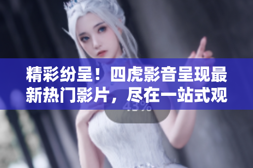 精彩紛呈！四虎影音呈現(xiàn)最新熱門影片，盡在一站式觀影平臺(tái)！