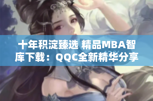 十年積淀臻選 精品MBA智庫(kù)下載：QQC全新精華分享