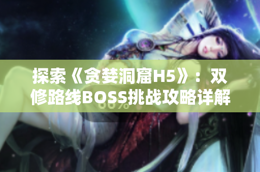 探索《貪婪洞窟H5》：雙修路線BOSS挑戰(zhàn)攻略詳解