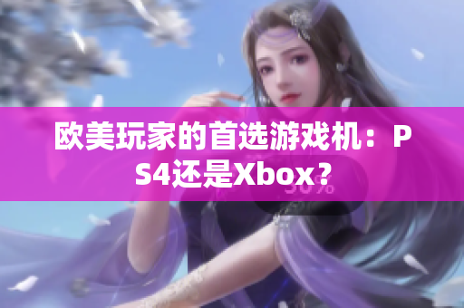 歐美玩家的首選游戲機(jī)：PS4還是Xbox？