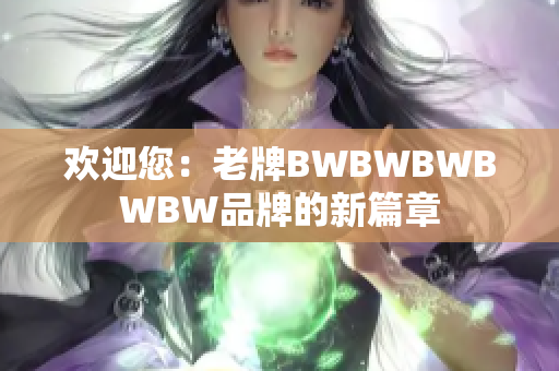 歡迎您：老牌BWBWBWBWBW品牌的新篇章