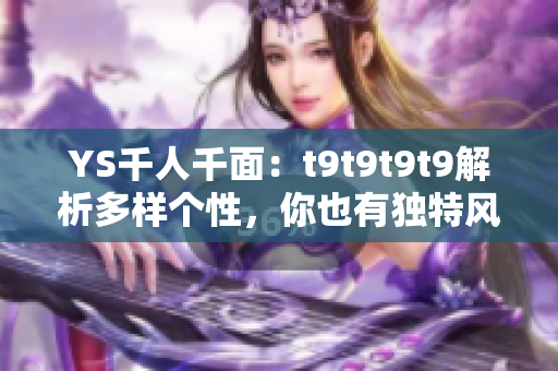 YS千人千面：t9t9t9t9解析多樣個(gè)性，你也有獨(dú)特風(fēng)采
