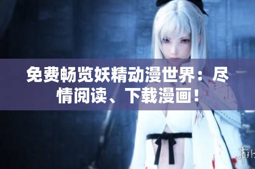 免費(fèi)暢覽妖精動(dòng)漫世界：盡情閱讀、下載漫畫！