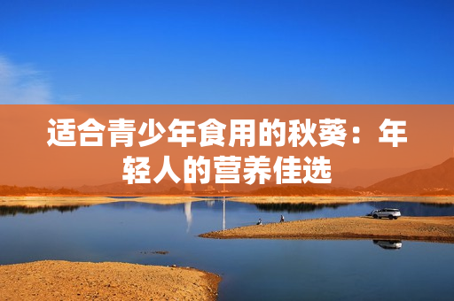 適合青少年食用的秋葵：年輕人的營(yíng)養(yǎng)佳選