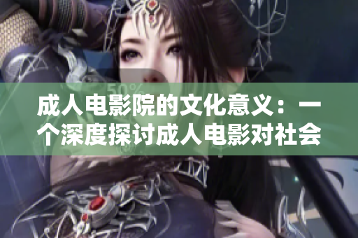 成人電影院的文化意義：一個(gè)深度探討成人電影對(duì)社會(huì)和個(gè)人的影響
