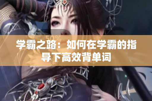 學霸之路：如何在學霸的指導下高效背單詞