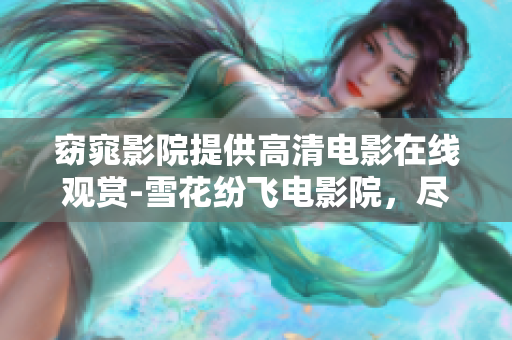 窈窕影院提供高清電影在線觀賞-雪花紛飛電影院，盡情享受最新大片。
