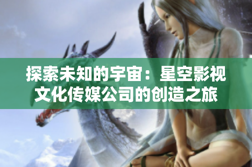 探索未知的宇宙：星空影視文化傳媒公司的創(chuàng)造之旅