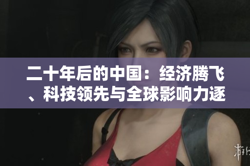 二十年后的中國：經(jīng)濟(jì)騰飛、科技領(lǐng)先與全球影響力逐漸增強(qiáng)的展望