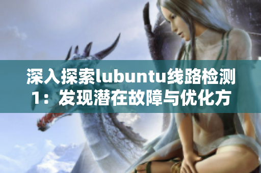 深入探索lubuntu線路檢測(cè)1：發(fā)現(xiàn)潛在故障與優(yōu)化方向