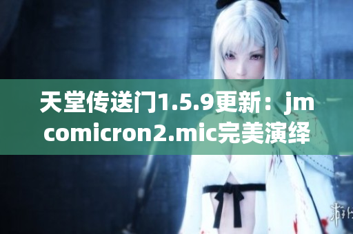 天堂傳送門(mén)1.5.9更新：jmcomicron2.mic完美演繹