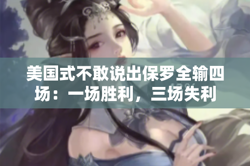美國(guó)式不敢說(shuō)出保羅全輸四場(chǎng)：一場(chǎng)勝利，三場(chǎng)失利