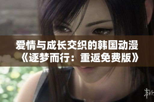 愛情與成長交織的韓國動漫《逐夢而行：重返免費版》引發(fā)熱議