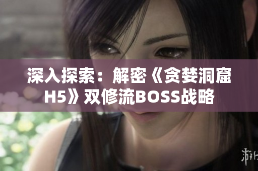 深入探索：解密《貪婪洞窟H5》雙修流BOSS戰(zhàn)略