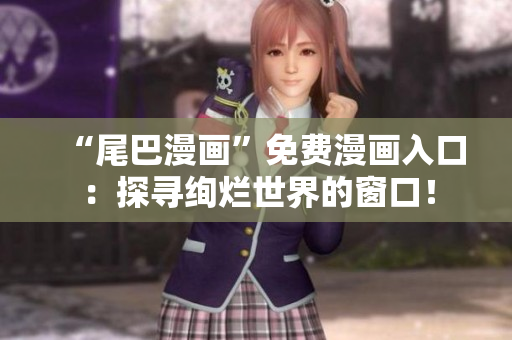 “尾巴漫畫”免費漫畫入口：探尋絢爛世界的窗口！