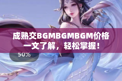 成熟交BGMBGMBGM價(jià)格一文了解，輕松掌握！