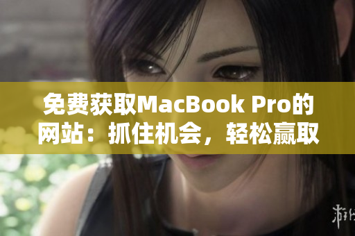 免費(fèi)獲取MacBook Pro的網(wǎng)站：抓住機(jī)會(huì)，輕松贏取你的新筆記本電腦！
