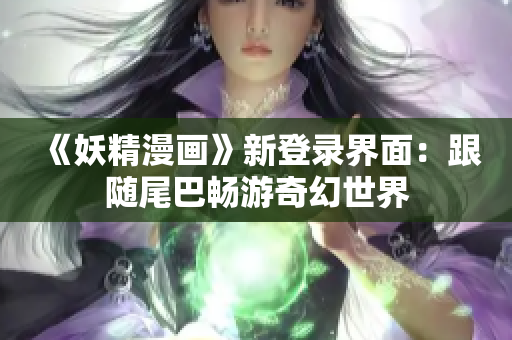 《妖精漫畫》新登錄界面：跟隨尾巴暢游奇幻世界