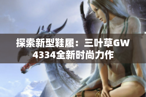探索新型鞋履：三葉草GW4334全新時(shí)尚力作