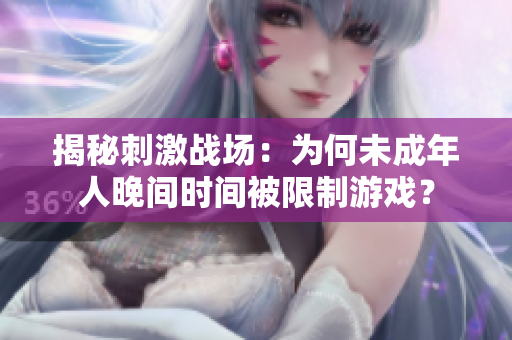 揭秘刺激戰(zhàn)場(chǎng)：為何未成年人晚間時(shí)間被限制游戲？