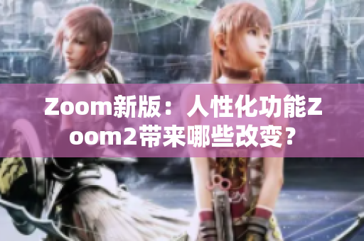 Zoom新版：人性化功能Zoom2帶來哪些改變？
