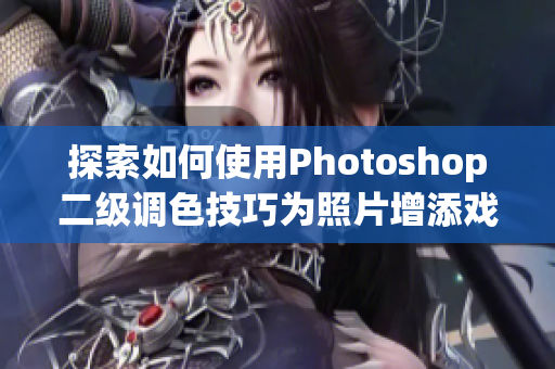 探索如何使用Photoshop二級(jí)調(diào)色技巧為照片增添戲劇化效果