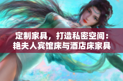 定制家具，打造私密空間：艷夫人賓館床與酒店床家具專屬定制