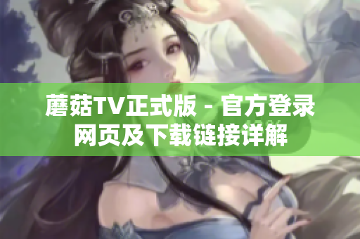 蘑菇TV正式版 - 官方登錄網(wǎng)頁(yè)及下載鏈接詳解