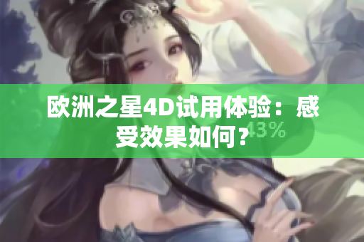 歐洲之星4D試用體驗：感受效果如何？