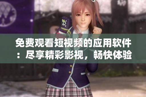 免費觀看短視頻的應用軟件：盡享精彩影視，暢快體驗享受!