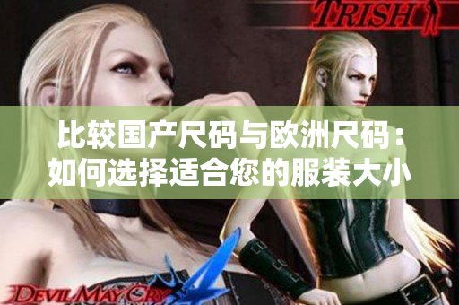 比較國產(chǎn)尺碼與歐洲尺碼：如何選擇適合您的服裝大小