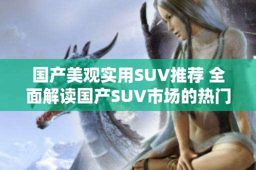 國產(chǎn)美觀實用SUV推薦 全面解讀國產(chǎn)SUV市場的熱門車型