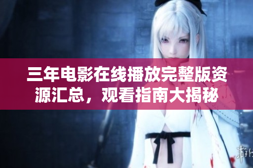三年電影在線播放完整版資源匯總，觀看指南大揭秘