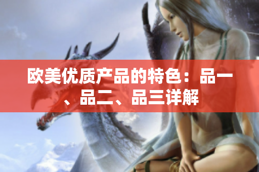 歐美優(yōu)質產(chǎn)品的特色：品一、品二、品三詳解