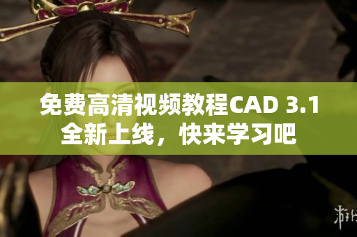 免費高清視頻教程CAD 3.1全新上線，快來學(xué)習(xí)吧