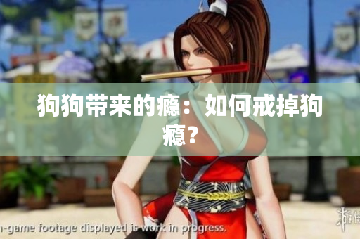 狗狗帶來的癮：如何戒掉狗癮？