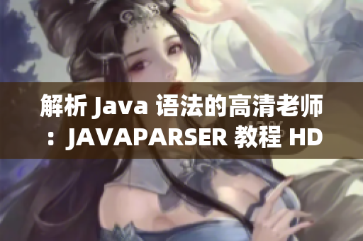 解析 Java 語法的高清老師：JAVAPARSER 教程 HD