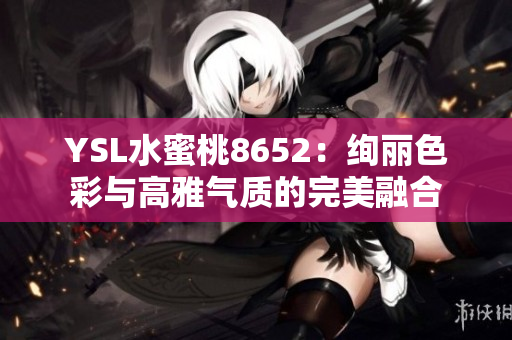 YSL水蜜桃8652：絢麗色彩與高雅氣質(zhì)的完美融合