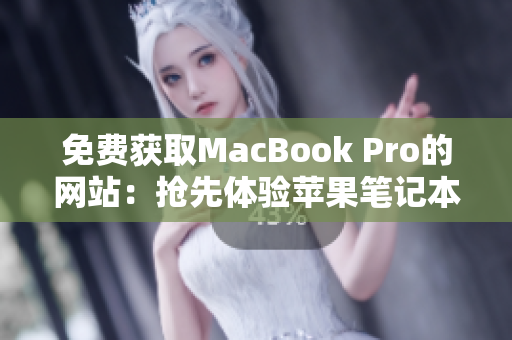 免費(fèi)獲取MacBook Pro的網(wǎng)站：搶先體驗(yàn)蘋果筆記本的機(jī)會！