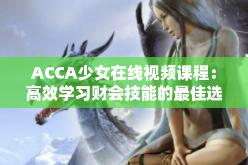 ACCA少女在線視頻課程：高效學習財會技能的最佳選擇