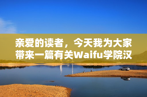 親愛的讀者，今天我為大家?guī)硪黄嘘P(guān)Waifu學(xué)院漢化版0.98的文章