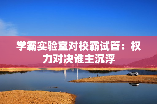 學(xué)霸實驗室對校霸試管：權(quán)力對決誰主沉浮