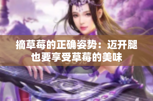 摘草莓的正確姿勢(shì)：邁開腿也要享受草莓的美味