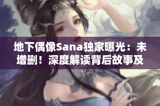 地下偶像Sana獨(dú)家曝光：未增刪！深度解讀背后故事及歌詞含義