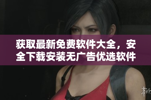 獲取最新免費軟件大全，安全下載安裝無廣告優(yōu)選軟件列表