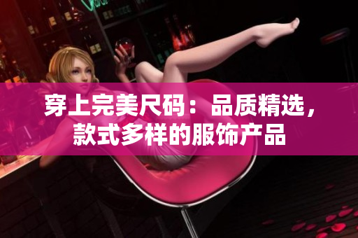 穿上完美尺碼：品質(zhì)精選，款式多樣的服飾產(chǎn)品