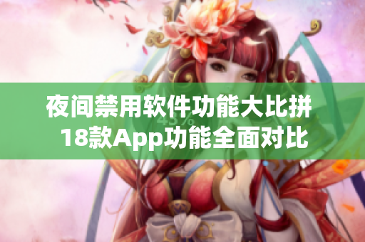夜間禁用軟件功能大比拼 18款App功能全面對比