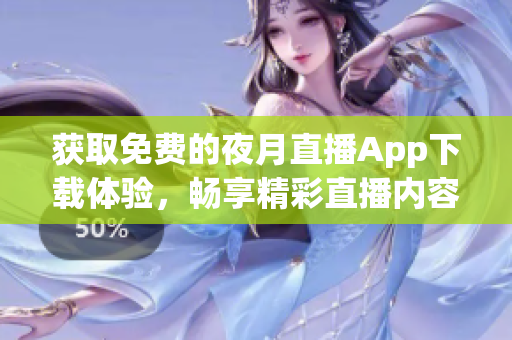 獲取免費(fèi)的夜月直播App下載體驗(yàn)，暢享精彩直播內(nèi)容