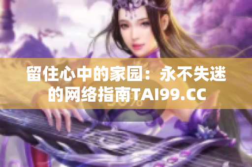 留住心中的家園：永不失迷的網(wǎng)絡(luò)指南TAI99.CC