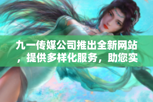 九一傳媒公司推出全新網(wǎng)站，提供多樣化服務(wù)，助您實(shí)現(xiàn)全面發(fā)展